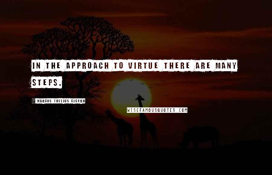 Marcus Tullius Cicero Quotes: In the approach to virtue there are many steps.