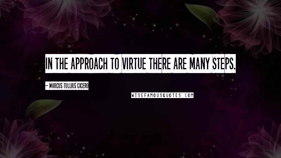 Marcus Tullius Cicero Quotes: In the approach to virtue there are many steps.