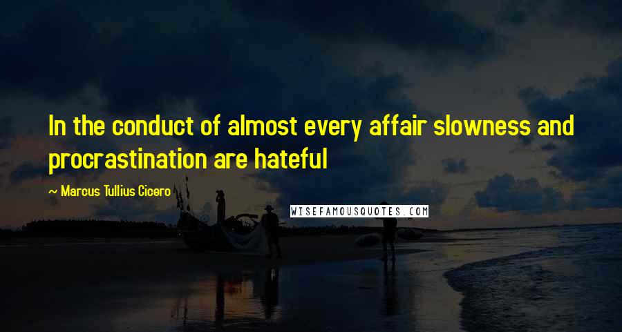 Marcus Tullius Cicero Quotes: In the conduct of almost every affair slowness and procrastination are hateful