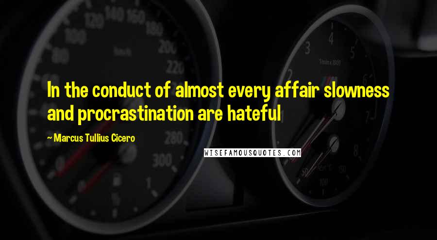 Marcus Tullius Cicero Quotes: In the conduct of almost every affair slowness and procrastination are hateful