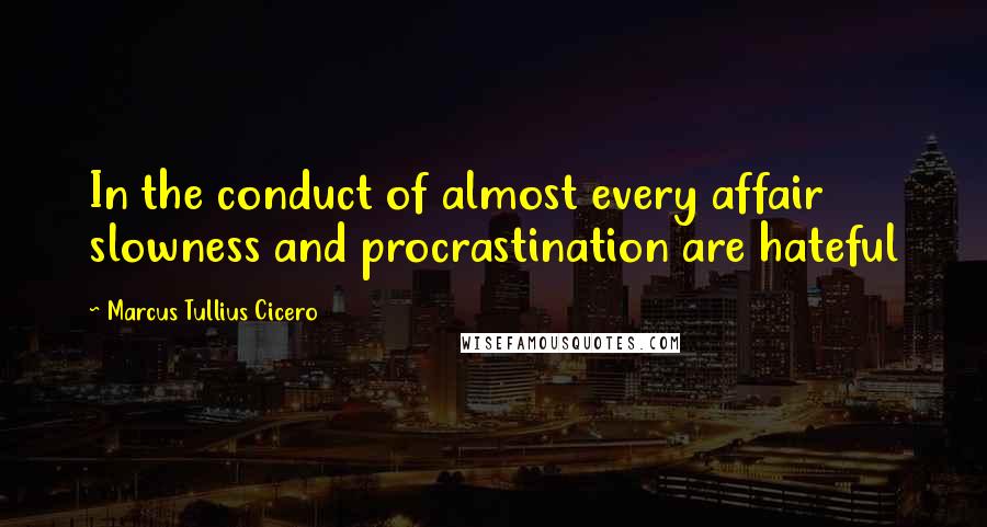 Marcus Tullius Cicero Quotes: In the conduct of almost every affair slowness and procrastination are hateful