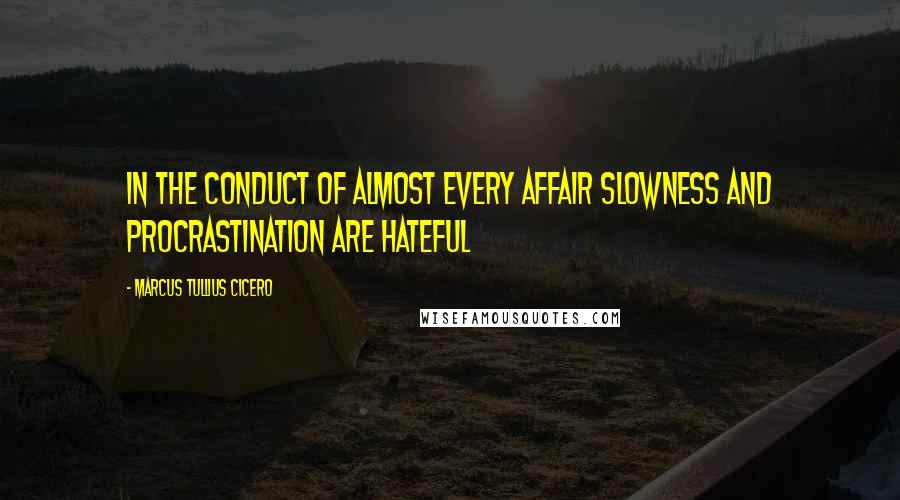 Marcus Tullius Cicero Quotes: In the conduct of almost every affair slowness and procrastination are hateful