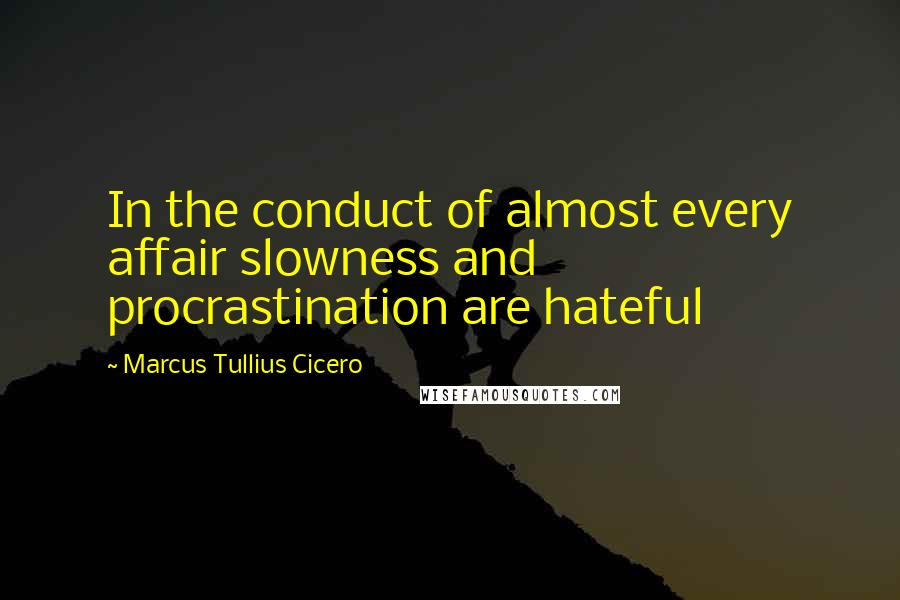 Marcus Tullius Cicero Quotes: In the conduct of almost every affair slowness and procrastination are hateful