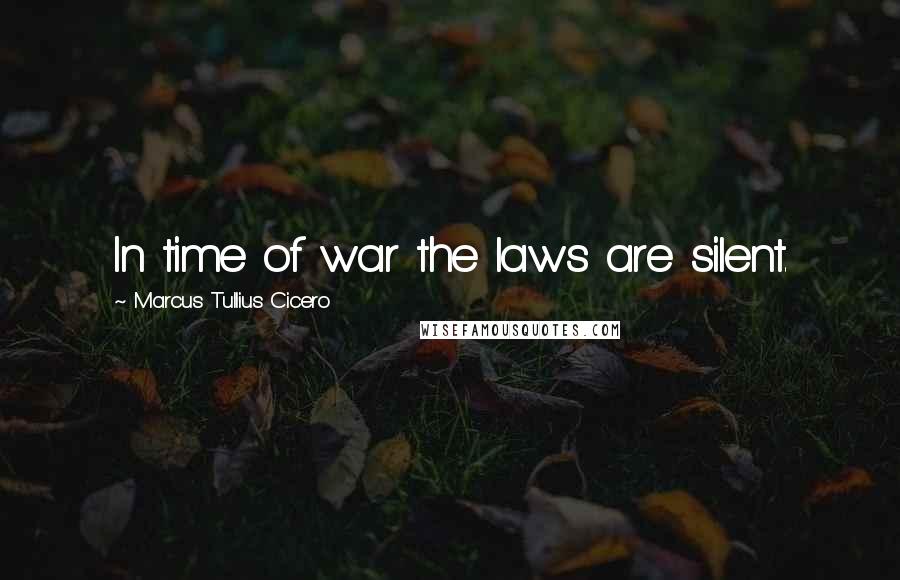 Marcus Tullius Cicero Quotes: In time of war the laws are silent.