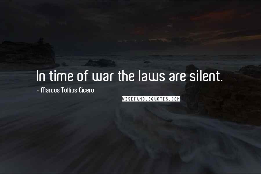 Marcus Tullius Cicero Quotes: In time of war the laws are silent.
