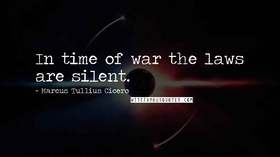 Marcus Tullius Cicero Quotes: In time of war the laws are silent.
