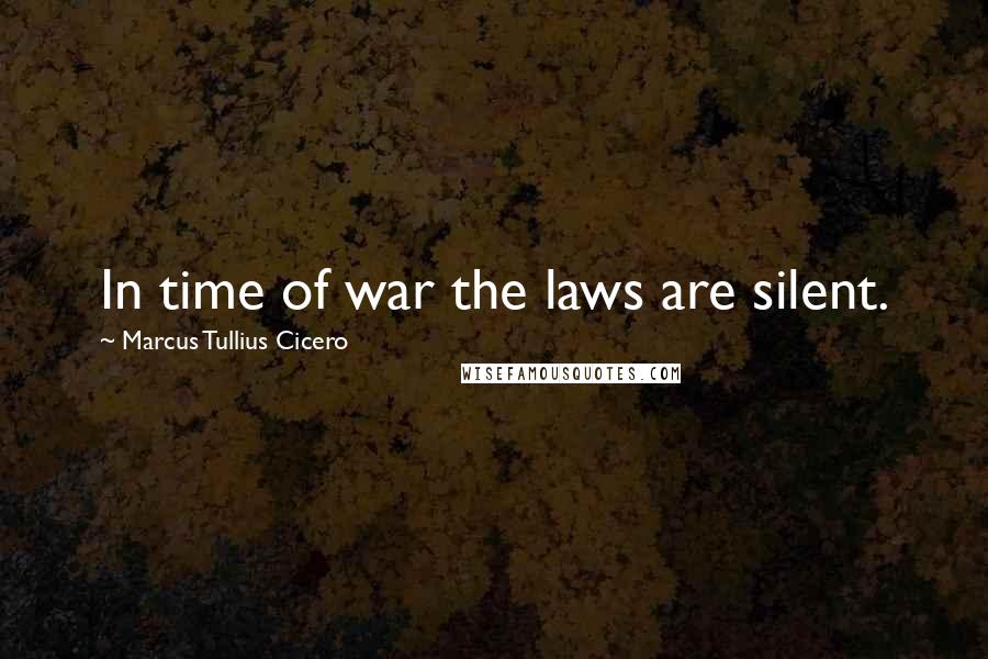 Marcus Tullius Cicero Quotes: In time of war the laws are silent.