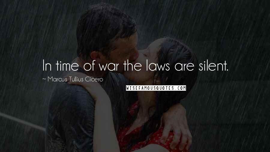 Marcus Tullius Cicero Quotes: In time of war the laws are silent.