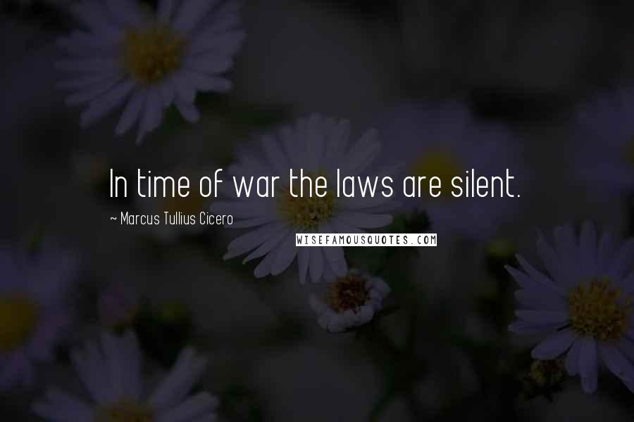 Marcus Tullius Cicero Quotes: In time of war the laws are silent.