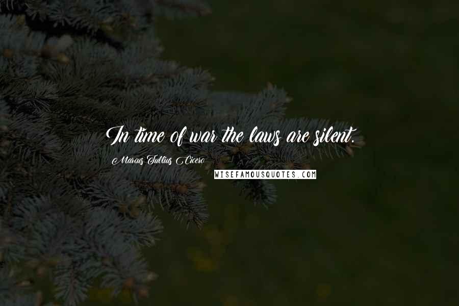 Marcus Tullius Cicero Quotes: In time of war the laws are silent.