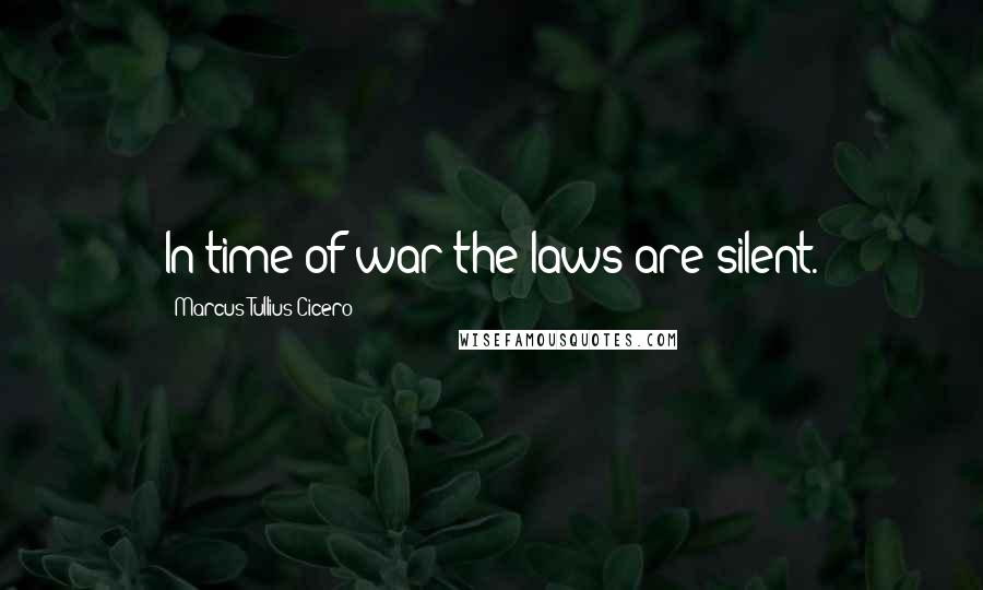 Marcus Tullius Cicero Quotes: In time of war the laws are silent.
