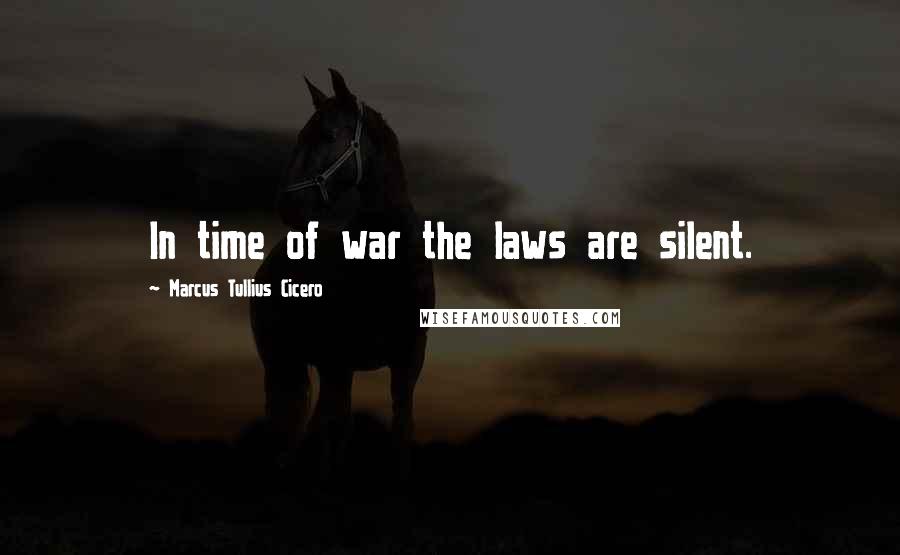 Marcus Tullius Cicero Quotes: In time of war the laws are silent.