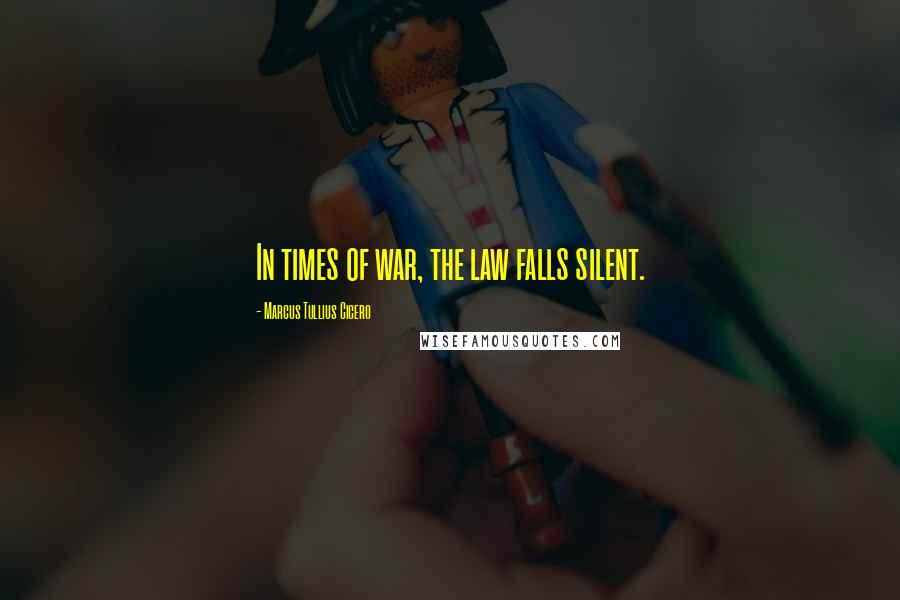 Marcus Tullius Cicero Quotes: In times of war, the law falls silent.