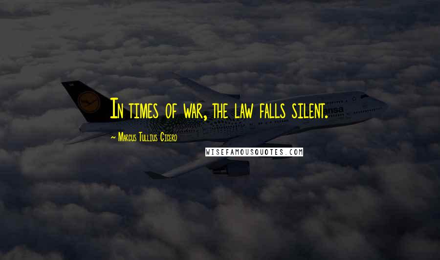 Marcus Tullius Cicero Quotes: In times of war, the law falls silent.