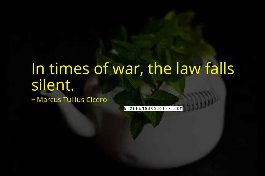 Marcus Tullius Cicero Quotes: In times of war, the law falls silent.