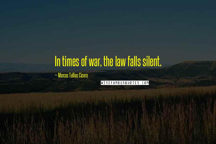 Marcus Tullius Cicero Quotes: In times of war, the law falls silent.