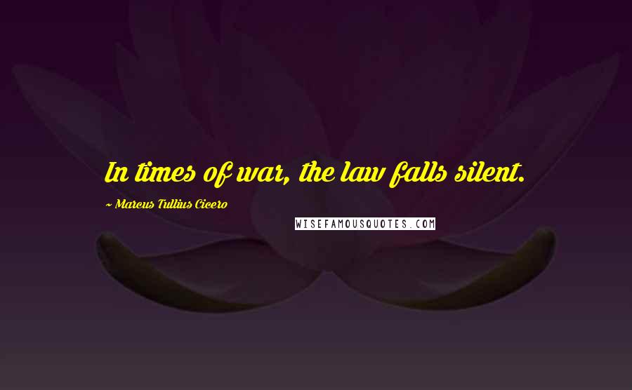 Marcus Tullius Cicero Quotes: In times of war, the law falls silent.