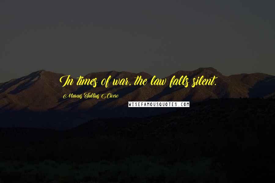 Marcus Tullius Cicero Quotes: In times of war, the law falls silent.