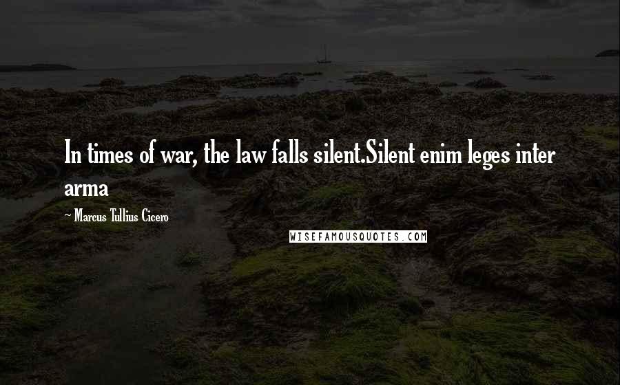 Marcus Tullius Cicero Quotes: In times of war, the law falls silent.Silent enim leges inter arma