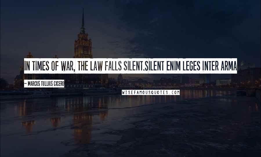 Marcus Tullius Cicero Quotes: In times of war, the law falls silent.Silent enim leges inter arma