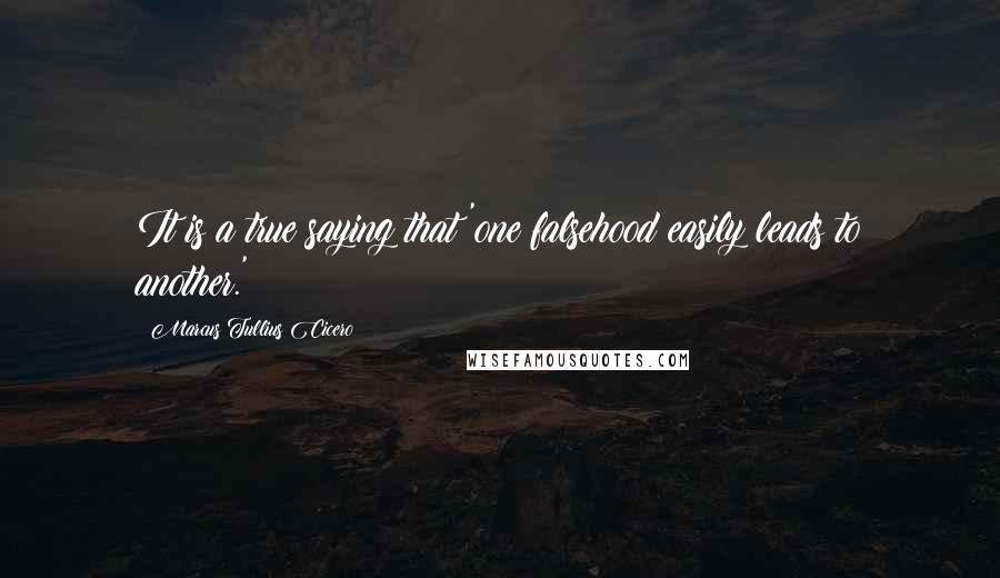Marcus Tullius Cicero Quotes: It is a true saying that 'one falsehood easily leads to another.'