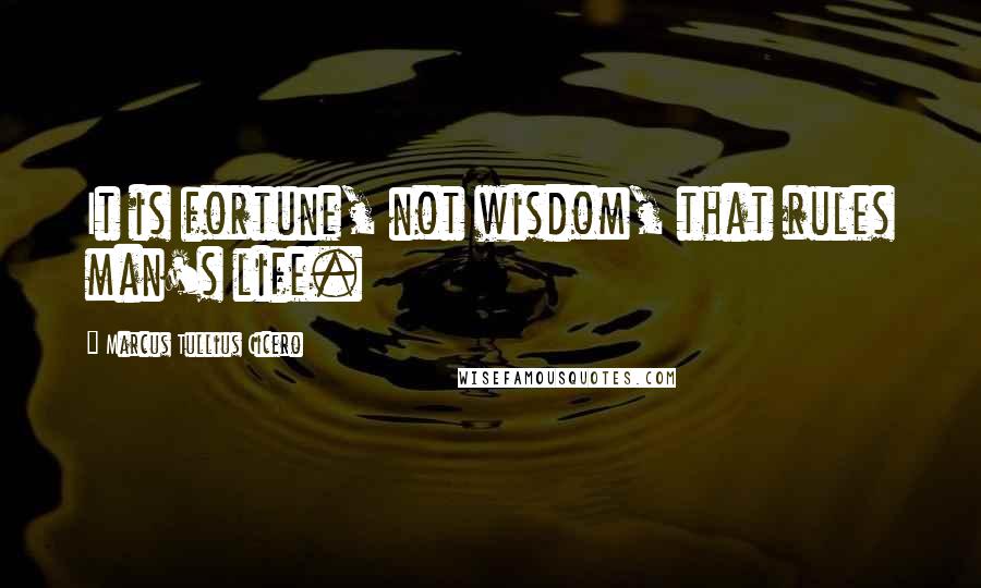 Marcus Tullius Cicero Quotes: It is fortune, not wisdom, that rules man's life.