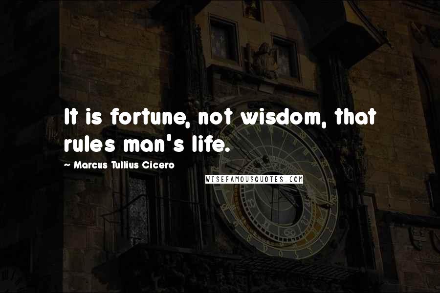 Marcus Tullius Cicero Quotes: It is fortune, not wisdom, that rules man's life.