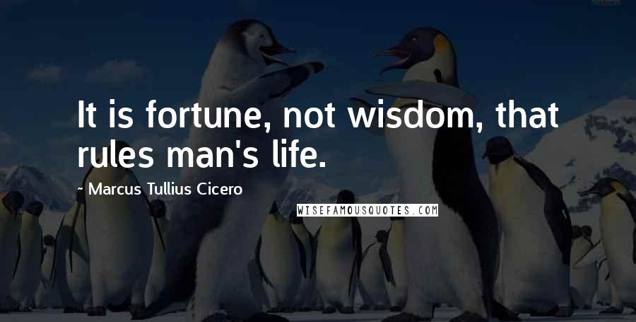 Marcus Tullius Cicero Quotes: It is fortune, not wisdom, that rules man's life.