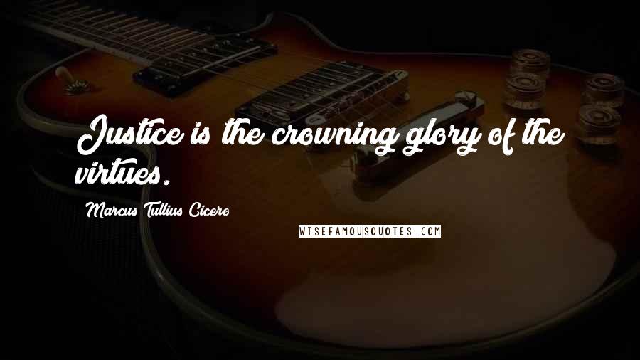 Marcus Tullius Cicero Quotes: Justice is the crowning glory of the virtues.