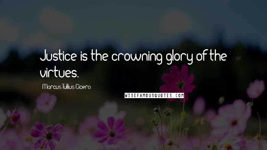 Marcus Tullius Cicero Quotes: Justice is the crowning glory of the virtues.