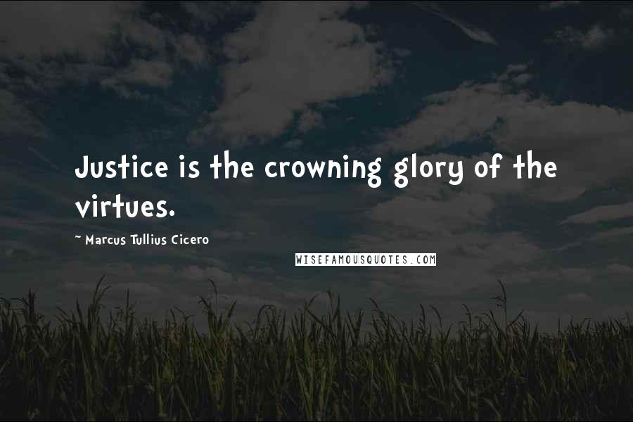 Marcus Tullius Cicero Quotes: Justice is the crowning glory of the virtues.