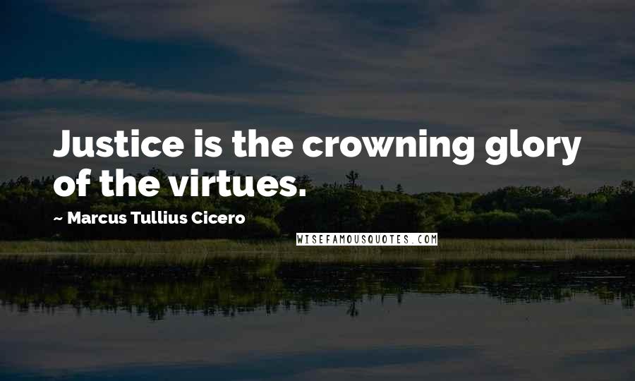 Marcus Tullius Cicero Quotes: Justice is the crowning glory of the virtues.