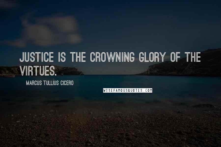 Marcus Tullius Cicero Quotes: Justice is the crowning glory of the virtues.