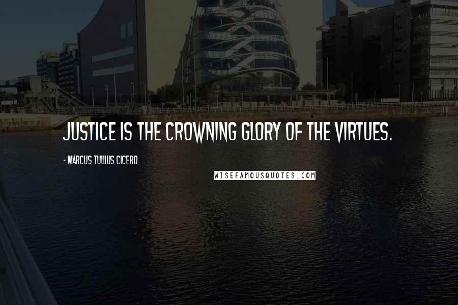 Marcus Tullius Cicero Quotes: Justice is the crowning glory of the virtues.