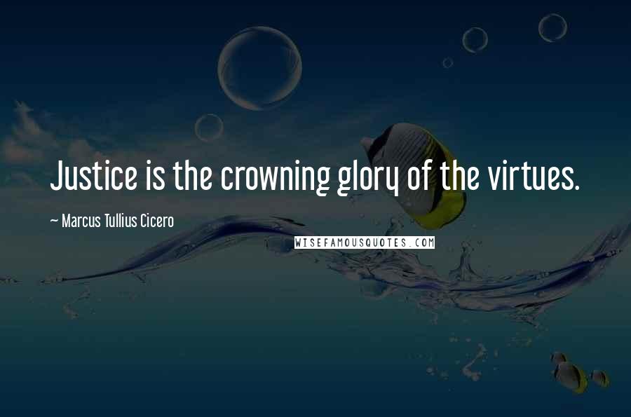 Marcus Tullius Cicero Quotes: Justice is the crowning glory of the virtues.