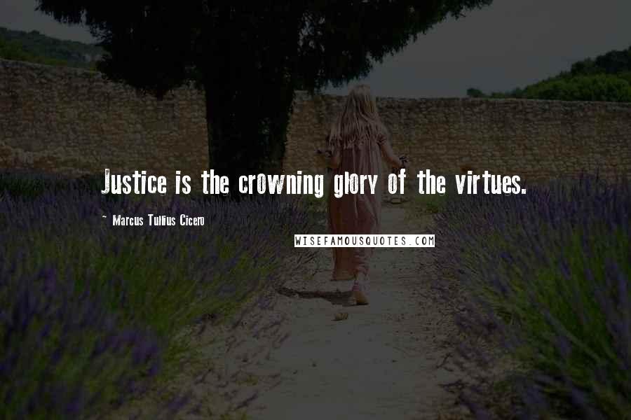 Marcus Tullius Cicero Quotes: Justice is the crowning glory of the virtues.