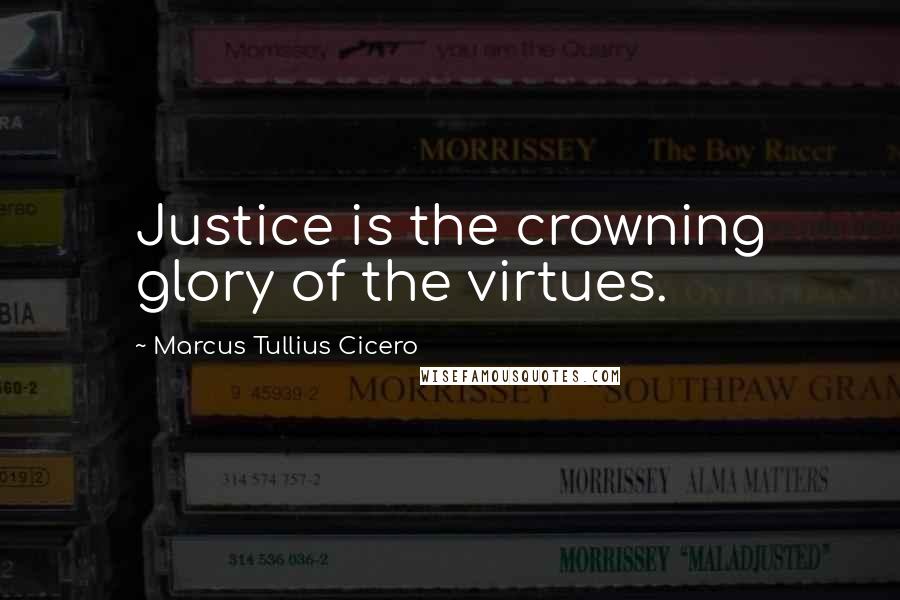 Marcus Tullius Cicero Quotes: Justice is the crowning glory of the virtues.