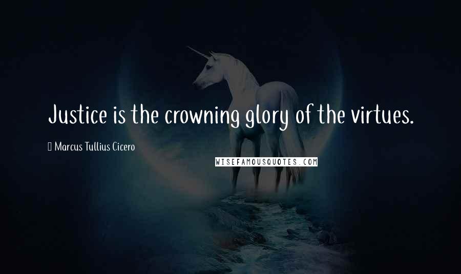Marcus Tullius Cicero Quotes: Justice is the crowning glory of the virtues.