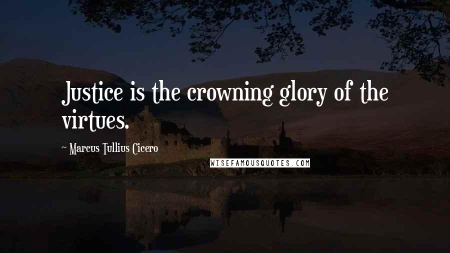 Marcus Tullius Cicero Quotes: Justice is the crowning glory of the virtues.