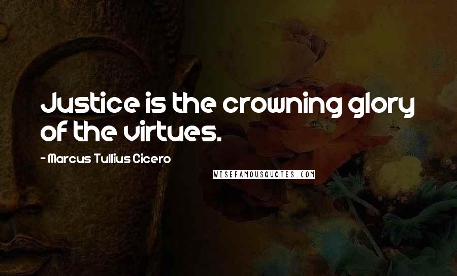 Marcus Tullius Cicero Quotes: Justice is the crowning glory of the virtues.