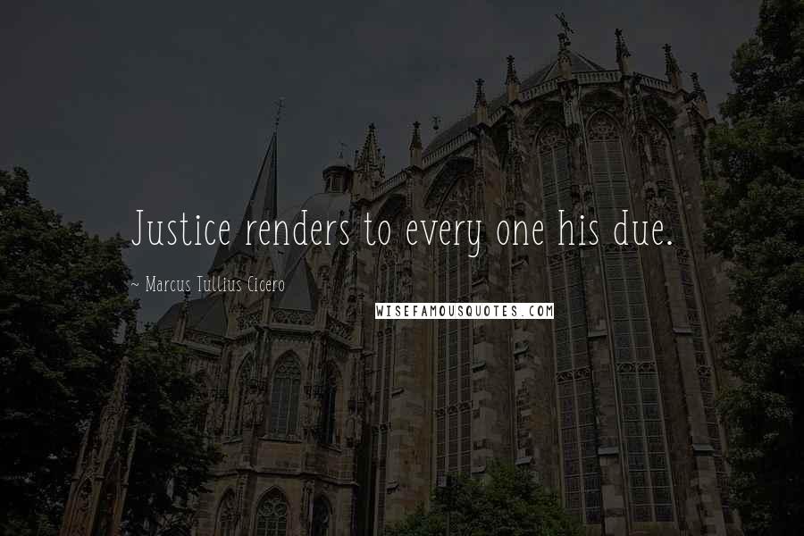 Marcus Tullius Cicero Quotes: Justice renders to every one his due.