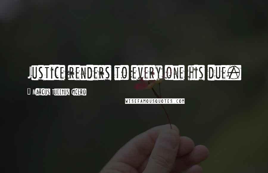 Marcus Tullius Cicero Quotes: Justice renders to every one his due.