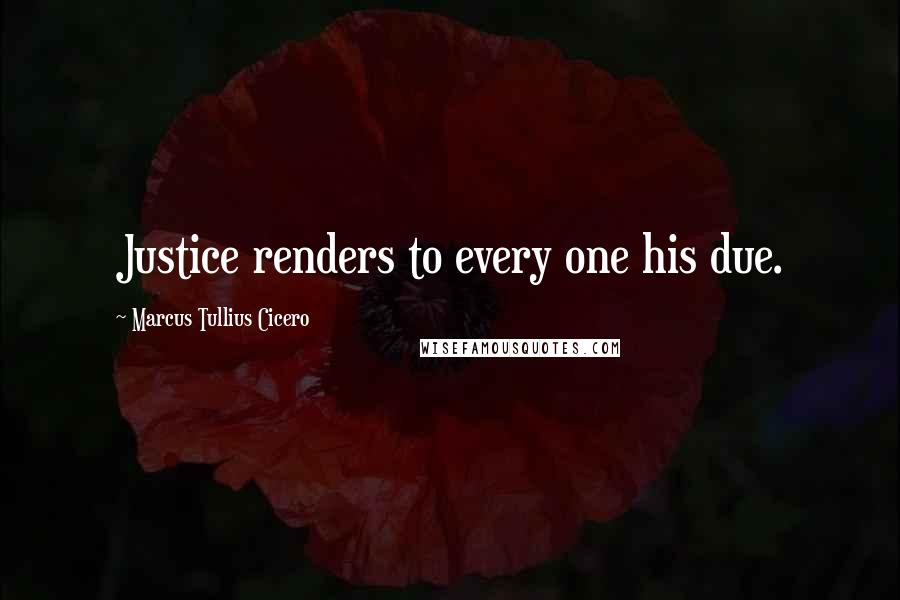 Marcus Tullius Cicero Quotes: Justice renders to every one his due.