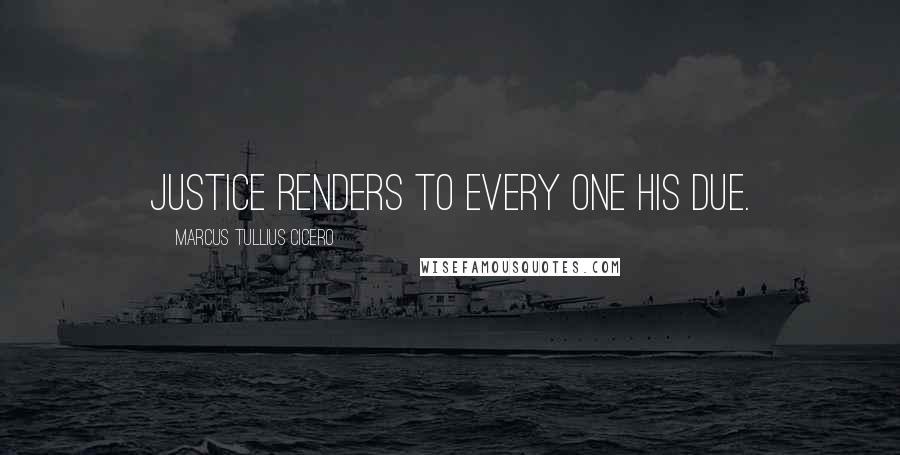 Marcus Tullius Cicero Quotes: Justice renders to every one his due.