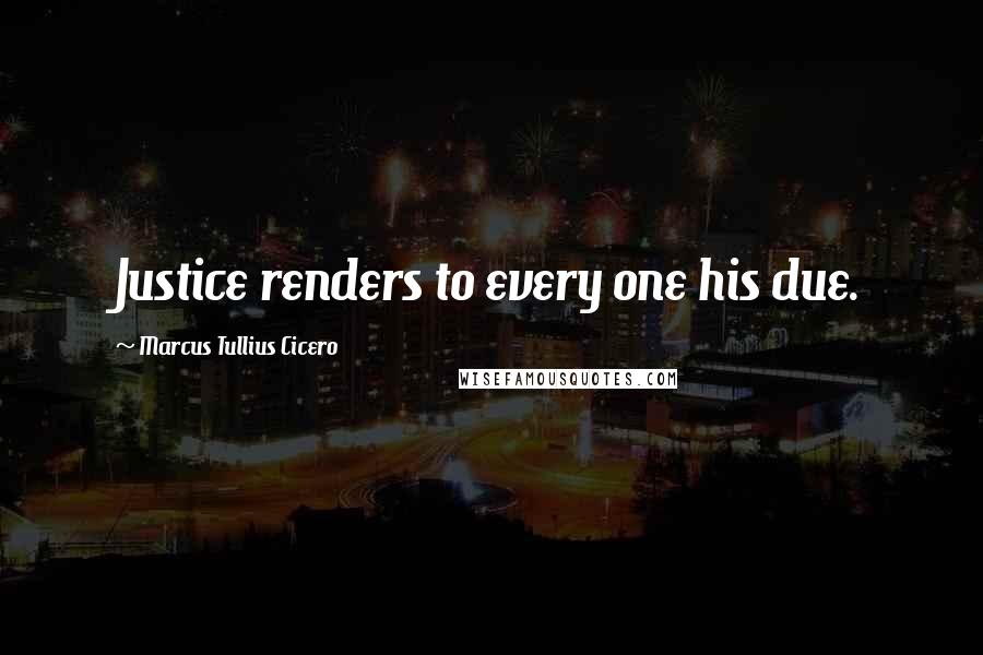 Marcus Tullius Cicero Quotes: Justice renders to every one his due.