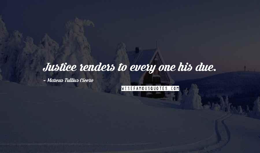 Marcus Tullius Cicero Quotes: Justice renders to every one his due.