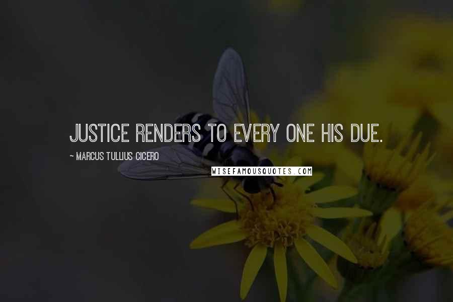 Marcus Tullius Cicero Quotes: Justice renders to every one his due.