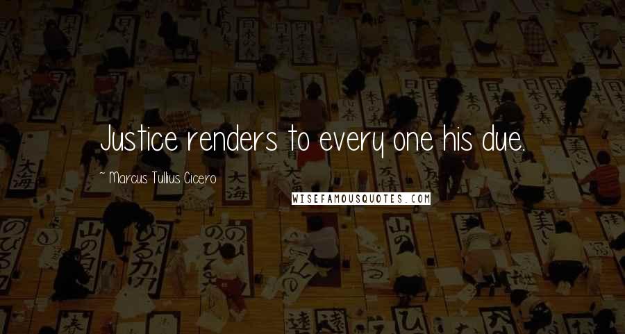 Marcus Tullius Cicero Quotes: Justice renders to every one his due.