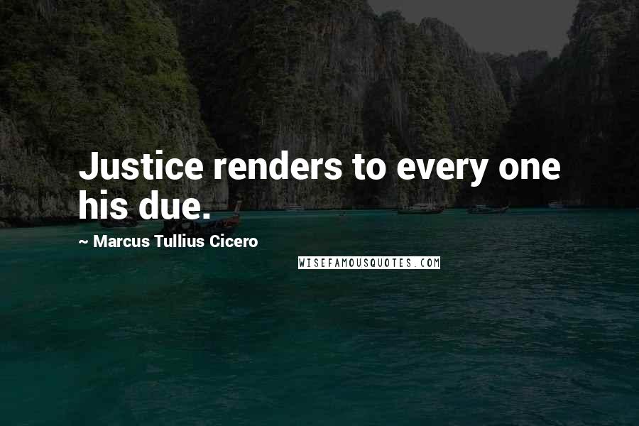 Marcus Tullius Cicero Quotes: Justice renders to every one his due.