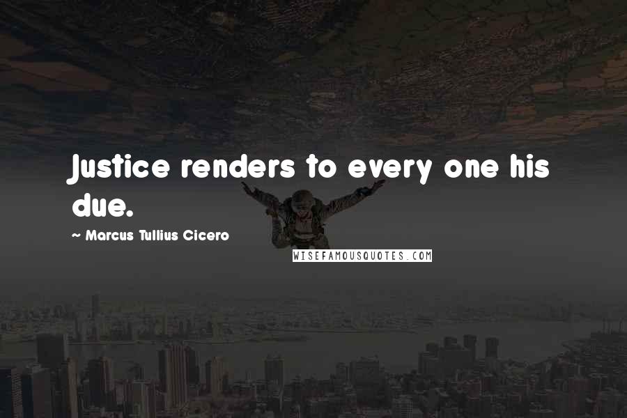 Marcus Tullius Cicero Quotes: Justice renders to every one his due.
